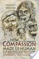 Cómo la compasión nos hizo humanos: Una arqueología de los sentimientos de la Edad de Piedra - How Compassion Made Us Human: An Archaeology of Stone Age Sentiment