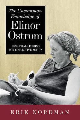 El conocimiento poco común de Elinor Ostrom: Lecciones esenciales para la acción colectiva - The Uncommon Knowledge of Elinor Ostrom: Essential Lessons for Collective Action