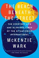 La playa bajo la calle: La vida cotidiana y los tiempos gloriosos de la Internacional Situacionista - The Beach Beneath the Street: The Everyday Life and Glorious Times of the Situationist International