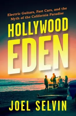 Hollywood Eden: Guitarras eléctricas, coches rápidos y el mito del paraíso californiano - Hollywood Eden: Electric Guitars, Fast Cars, and the Myth of the California Paradise