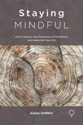 Permanecer atento: cómo profundizar en la experiencia de la atención plena y apreciar la vida - Staying Mindful: How to Deepen Your Experience of Mindfulness and Appreciate Your Life