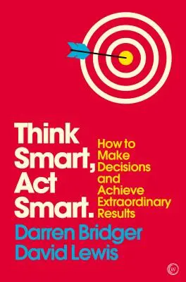 Pensar con inteligencia, actuar con inteligencia: cómo tomar decisiones y obtener resultados extraordinarios - Think Smart, ACT Smart: How to Make Decisions and Achieve Extraordinary Results