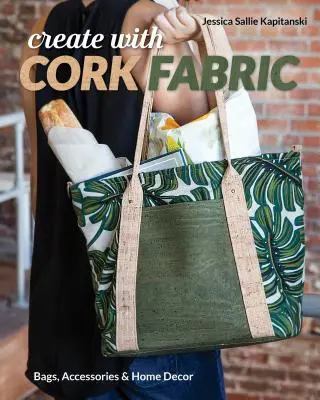 Crea con tela de corcho: Cose 17 proyectos de lujo; bolsos, accesorios y decoración para el hogar - Create with Cork Fabric: Sew 17 Upscale Projects; Bags, Accessories & Home Decor