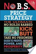 No B.S. Estrategia de Precios: La guía definitiva para obtener beneficios, poder y prosperidad. - No B.S. Price Strategy: The Ultimate No Holds Barred Kick Butt Take No Prisoner Guide to Profits, Power, and Prosperity