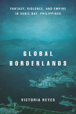 Global Borderlands: Fantasía, violencia e imperio en la bahía de Subic (Filipinas) - Global Borderlands: Fantasy, Violence, and Empire in Subic Bay, Philippines