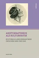 Aristokratismus ALS Kulturkritik: Kulturelle Adelssemantiken Zwischen 1890 Und 1945