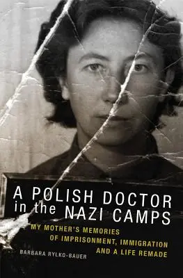 Un médico polaco en los campos nazis: Recuerdos de mi madre sobre el encarcelamiento, la inmigración y una vida rehecha - A Polish Doctor in the Nazi Camps: My Mother's Memories of Imprisonment, Immigration, and a Life Remade