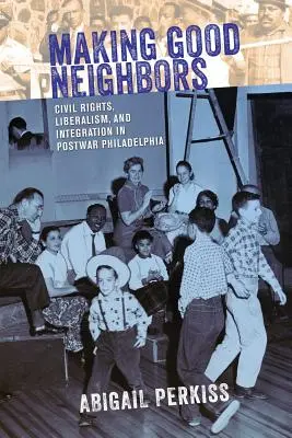 Making Good Neighbors: Derechos civiles, liberalismo e integración en la Filadelfia de posguerra - Making Good Neighbors: Civil Rights, Liberalism, and Integration in Postwar Philadelphia