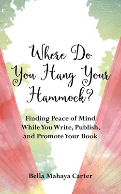 ¿Dónde cuelgas tu hamaca?: Cómo encontrar la paz mental mientras escribes, publicas y promocionas tu libro - Where Do You Hang Your Hammock?: Finding Peace of Mind While You Write, Publish, and Promote Your Book