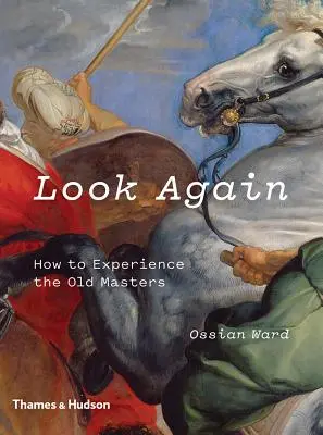 Mira otra vez: Cómo vivir la experiencia de los maestros antiguos - Look Again: How to Experience the Old Masters
