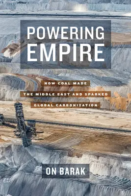 Powering Empire: How Coal Made the Middle East and Sparked Global Carbonization (La energía del imperio: cómo el carbón creó Oriente Próximo y desencadenó la carbonización mundial) - Powering Empire: How Coal Made the Middle East and Sparked Global Carbonization