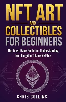 NFT Arte y Coleccionismo para Principiantes: La guía imprescindible para entender las fichas no fungibles (NFT) - NFT Art and Collectibles for Beginners: The Must Have Guide for Understanding Non Fungible Tokens (NFTs)