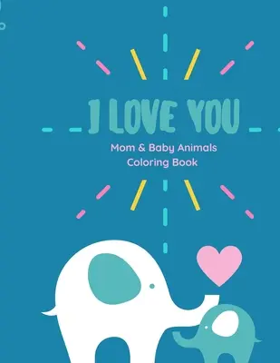 Te quiero Libro para colorear: Te quiero libro para colorear mamá y el bebé animales libro para colorear con frases de amor para los niños de todas las edades - I love you Coloring Book: I love you Coloring Book Mom and Baby animals coloring book with Love Quotes for kids of all ages