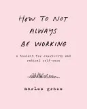 Cómo no estar siempre trabajando: Un juego de herramientas para la creatividad y el autocuidado radical - How to Not Always Be Working: A Toolkit for Creativity and Radical Self-Care