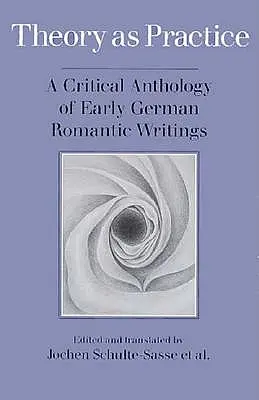 La teoría como práctica: Antología crítica de los primeros escritos románticos alemanes - Theory as Practice: A Critical Anthology of Early German Romantic Writings