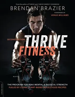 Thrive Fitness, segunda edición: El programa para alcanzar la máxima fuerza física y mental, alimentado con recetas de alimentos integrales, limpios y de origen vegetal. - Thrive Fitness, Second Edition: The Program for Peak Mental and Physical Strength-Fueled by Clean, Plant-Based, Whole Food Recipes