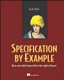 Especificación con el ejemplo: Cómo los equipos de éxito proporcionan el software adecuado - Specification by Example: How Successful Teams Deliver the Right Software
