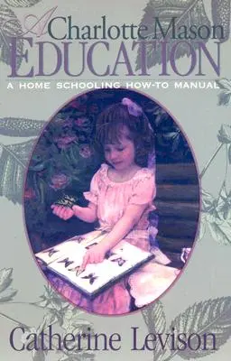 La educación de Charlotte Mason: Manual de educación en casa - A Charlotte Mason Education: A Home Schooling How-To Manual
