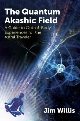 El Campo Akáshico Cuántico: Guía de experiencias extracorpóreas para el viajero astral - The Quantum Akashic Field: A Guide to Out-Of-Body Experiences for the Astral Traveler