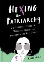 Hexing the Patriarchy: 26 pociones, hechizos y elixires mágicos para fortalecer la resistencia - Hexing the Patriarchy: 26 Potions, Spells, and Magical Elixirs to Embolden the Resistance