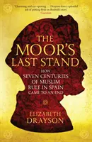 La última batalla de los moros - Cómo acabaron siete siglos de dominio musulmán en España - Moor's Last Stand - How Seven Centuries of Muslim Rule in Spain Came to an End