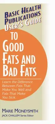 Guía del usuario sobre las grasas buenas y las grasas malas: Conozca la diferencia entre las grasas que le mejoran y las que le enferman - User's Guide to Good Fats and Bad Fats: Learn the Difference Between Fats That Make You Well and Fats That Make You Sick