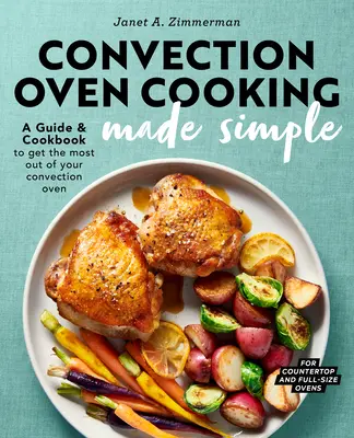 Cocina en Horno de Convección: Una guía y libro de cocina para sacar el máximo provecho de su horno de convección - Convection Oven Cooking Made Simple: A Guide and Cookbook to Get the Most Out of Your Convection Oven