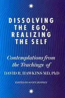 Disolviendo el Ego, Realizando el Ser - Contemplaciones de las Enseñanzas del Dr. David R. Hawkins MD, PhD - Dissolving the Ego, Realizing the Self - Contemplations from the Teachings of Dr David R. Hawkins MD, PhD