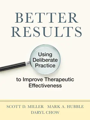 Mejores resultados: Uso de la práctica deliberada para mejorar la eficacia terapéutica - Better Results: Using Deliberate Practice to Improve Therapeutic Effectiveness