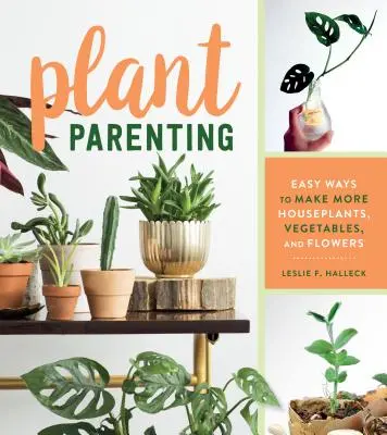 Crianza de las plantas: Maneras fáciles de hacer más plantas de interior, verduras y flores - Plant Parenting: Easy Ways to Make More Houseplants, Vegetables, and Flowers