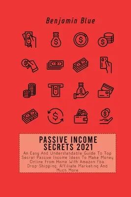 Secretos De Ingresos Pasivos 2021: Una Guía Fácil Y Comprensible De Ideas De Ingresos Pasivos De Alto Secreto Para Ganar Dinero En Línea Desde Casa Con Amazon Fba, Dr - Passive Income Secrets 2021: An Easy And Understandable Guide To Top Secret Passive Income Ideas To Make Money Online From Home With Amazon Fba, Dr