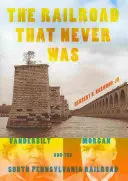 El ferrocarril que nunca fue: Vanderbilt, Morgan y el ferrocarril del sur de Pensilvania - The Railroad That Never Was: Vanderbilt, Morgan, and the South Pennsylvania Railroad