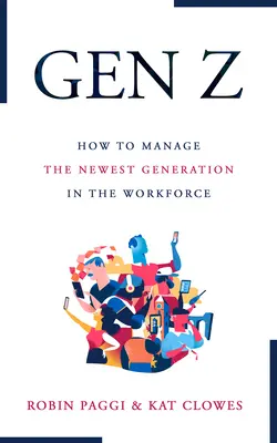 Gestión de la Generación Z: Cómo reclutar, incorporar, desarrollar y retener a la nueva generación en el lugar de trabajo - Managing Generation Z: How to Recruit, Onboard, Develop, and Retain the Newest Generation in the Workplace