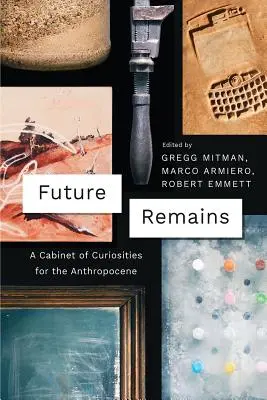 Restos del futuro: Un gabinete de curiosidades para el Antropoceno - Future Remains: A Cabinet of Curiosities for the Anthropocene