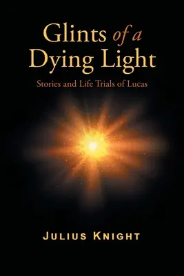 Destellos de una luz mortecina: Historias y pruebas de Lucas - Glints of a Dying Light: Stories and Life Trials of Lucas