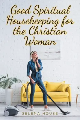 Buenas prácticas espirituales para la mujer cristiana - Good Spiritual Housekeeping for the Christian Woman