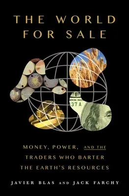 El Mundo en Venta: Dinero, poder y los comerciantes que intercambian los recursos de la Tierra - The World for Sale: Money, Power, and the Traders Who Barter the Earth's Resources