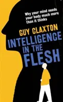 Inteligencia en la carne: Por qué tu mente necesita a tu cuerpo mucho más de lo que cree - Intelligence in the Flesh: Why Your Mind Needs Your Body Much More Than It Thinks