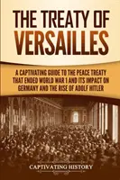 El Tratado de Versalles: Una guía cautivadora sobre el Tratado de Paz que puso fin a la Primera Guerra Mundial y su impacto en Alemania y en el ascenso de Adolf Hitler. - The Treaty of Versailles: A Captivating Guide to the Peace Treaty That Ended World War 1 and Its Impact on Germany and the Rise of Adolf Hitler