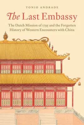 La última embajada: La misión holandesa de 1795 y la historia olvidada de los encuentros occidentales con China - The Last Embassy: The Dutch Mission of 1795 and the Forgotten History of Western Encounters with China