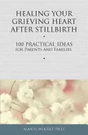 Sanar el corazón en duelo tras un mortinato: 100 ideas prácticas para padres y familias - Healing Your Grieving Heart After Stillbirth: 100 Practical Ideas for Parents and Families