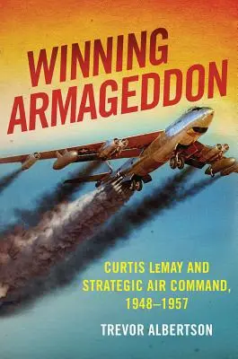 Ganar el Armagedón: Curtis Lemay y el Mando Aéreo Estratégico 1948-1957 - Winning Armageddon: Curtis Lemay and Strategic Air Command 1948-1957