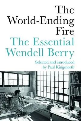 El fuego del fin del mundo: Wendell Berry esencial - The World-Ending Fire: The Essential Wendell Berry