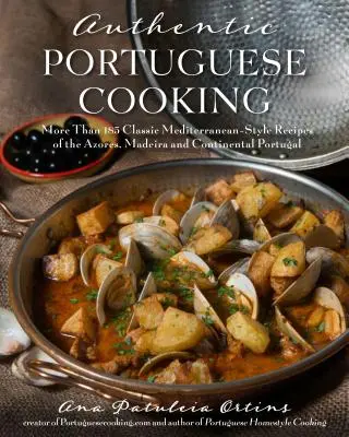Auténtica cocina portuguesa: Más de 185 recetas clásicas de estilo mediterráneo de las Azores, Madeira y Portugal continental - Authentic Portuguese Cooking: More Than 185 Classic Mediterranean-Style Recipes of the Azores, Madeira and Continental Portugal