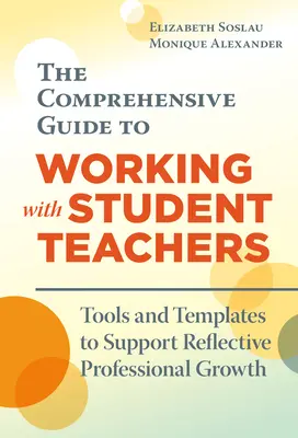 La guía completa para trabajar con estudiantes de magisterio: Herramientas y plantillas para apoyar el crecimiento profesional reflexivo - The Comprehensive Guide to Working with Student Teachers: Tools and Templates to Support Reflective Professional Growth