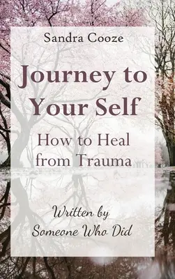 El viaje hacia uno mismo - Cómo curarse de un trauma: Escrito por alguien que lo hizo - Journey to Your Self-How to Heal from Trauma: Written by Someone Who Did