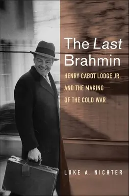 El último brahmán: Henry Cabot Lodge Jr. y la creación de la Guerra Fría - The Last Brahmin: Henry Cabot Lodge Jr. and the Making of the Cold War
