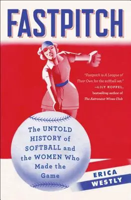 Fastpitch: La historia no contada del softball y de las mujeres que lo crearon - Fastpitch: The Untold History of Softball and the Women Who Made the Game