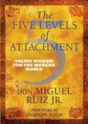 Cinco Niveles de Apego - Sabiduría Tolteca para el Mundo Moderno - Five Levels of Attachment - Toltec Wisdom for the Modern World