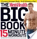 El gran libro de ejercicios de 15 minutos de Men's Health: Un cuerpo más esbelto y fuerte... ¡en 15 minutos al día! - The Men's Health Big Book of 15-Minute Workouts: A Leaner, Stronger Body--In 15 Minutes a Day!